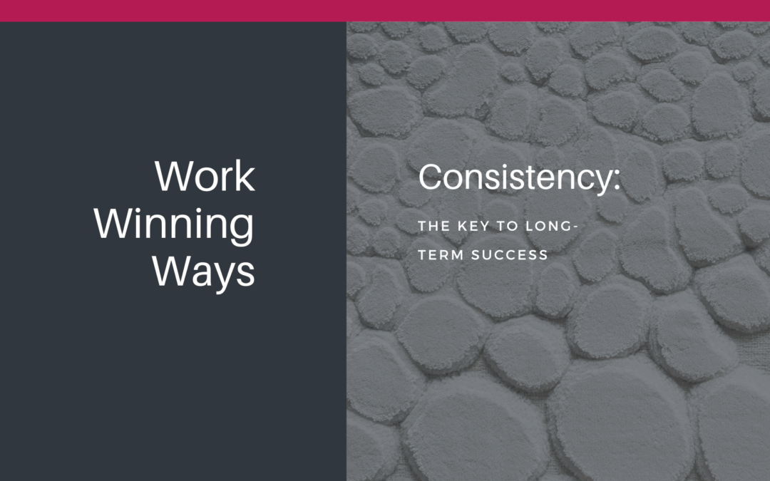 Work Winning Ways – Consistency: The key to long-term success